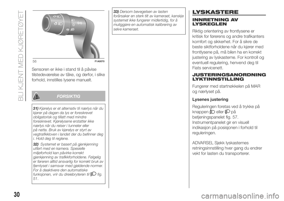 FIAT DUCATO 2018  Drift- og vedlikeholdshåndbok (in Norwegian) Sensoren er ikke i stand til å påvise
tilstedeværelse av tåke, og derfor, i slike
forhold, innstilles lysene manuelt.
FORSIKTIG
31)Kjørelys er et alternativ til nærlys når du
kjører på dagen 