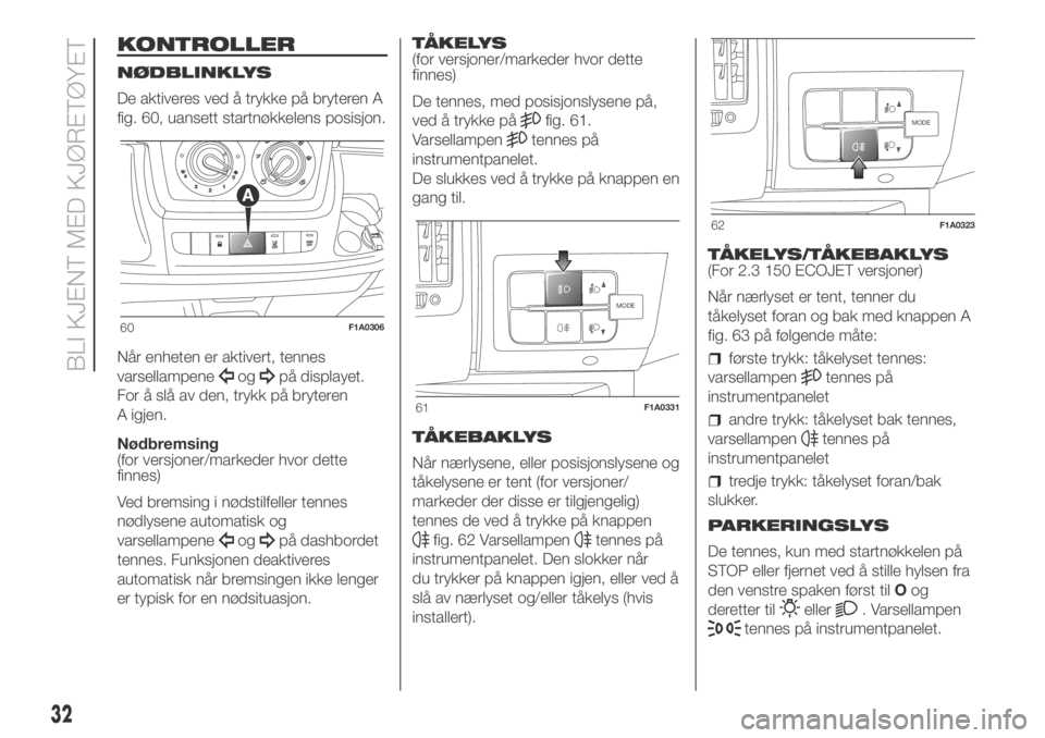 FIAT DUCATO 2018  Drift- og vedlikeholdshåndbok (in Norwegian) KONTROLLER
NØDBLINKLYS
De aktiveres ved å trykke på bryteren A
fig. 60, uansett startnøkkelens posisjon.
Når enheten er aktivert, tennes
varsellampene
ogpå displayet.
For å slå av den, trykk p