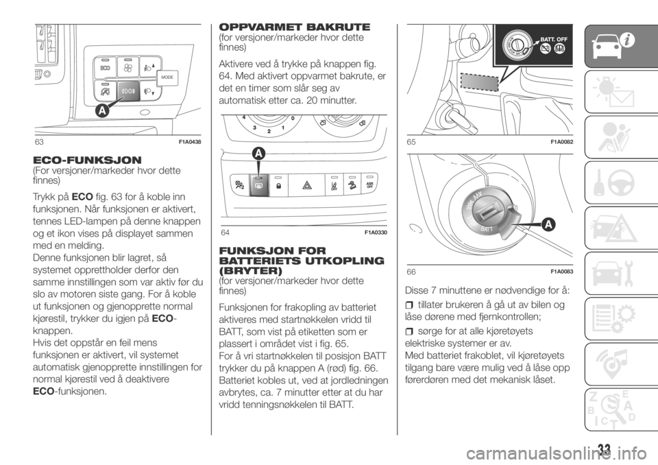 FIAT DUCATO 2018  Drift- og vedlikeholdshåndbok (in Norwegian) ECO-FUNKSJON
(For versjoner/markeder hvor dette
finnes)
Trykk påECOfig. 63 for å koble inn
funksjonen. Når funksjonen er aktivert,
tennes LED-lampen på denne knappen
og et ikon vises på displayet