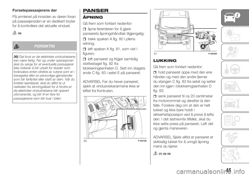 FIAT DUCATO 2018 Drift- og vedlikeholdshåndbok (in Norwegian) Forsetepassasjerens dør
På armlenet på innsiden av døren foran
på passasjersiden er en dedikert bryter
for å kontrollere det aktuelle vinduet.
36)
FORSIKTIG
36)Gal bruk av de elektriske vindushe FIAT DUCATO 2018 Drift- og vedlikeholdshåndbok (in Norwegian) Forsetepassasjerens dør
På armlenet på innsiden av døren foran
på passasjersiden er en dedikert bryter
for å kontrollere det aktuelle vinduet.
36)
FORSIKTIG
36)Gal bruk av de elektriske vindushe