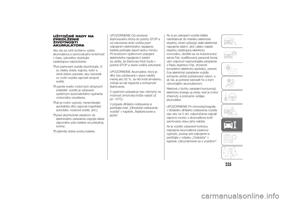 FIAT DUCATO 2014  Návod na použitie a údržbu (in Slovakian) UŽITOČNÉ RADY NA
PREDĹŽENIE
ŽIVOTNOSTI
AKUMULÁTORA
Aby ste sa vyhli rýchlemu vybitiu
akumulátora a zachovali jeho funkčnosť
v čase, úzkostlivo dodržujte
nasledujúce odporúčania:
❒pr