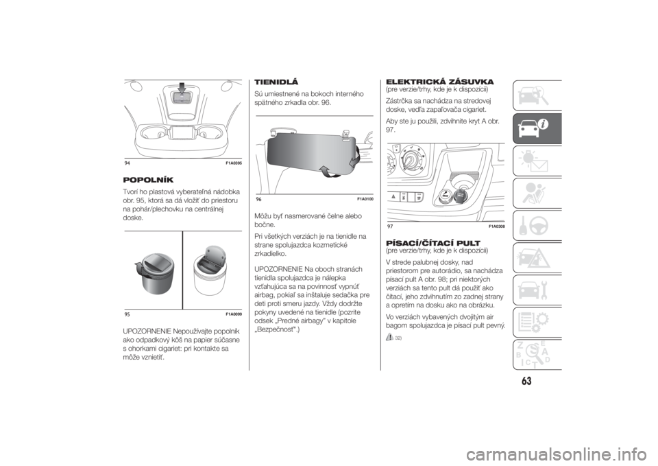 FIAT DUCATO 2014  Návod na použitie a údržbu (in Slovakian) POPOLNÍK
Tvorí ho plastová vyberateľná nádobka
obr. 95, ktorá sa dá vložiť do priestoru
na pohár/plechovku na centrálnej
doske.
UPOZORNENIE Nepoužívajte popolník
ako odpadkový kôš na