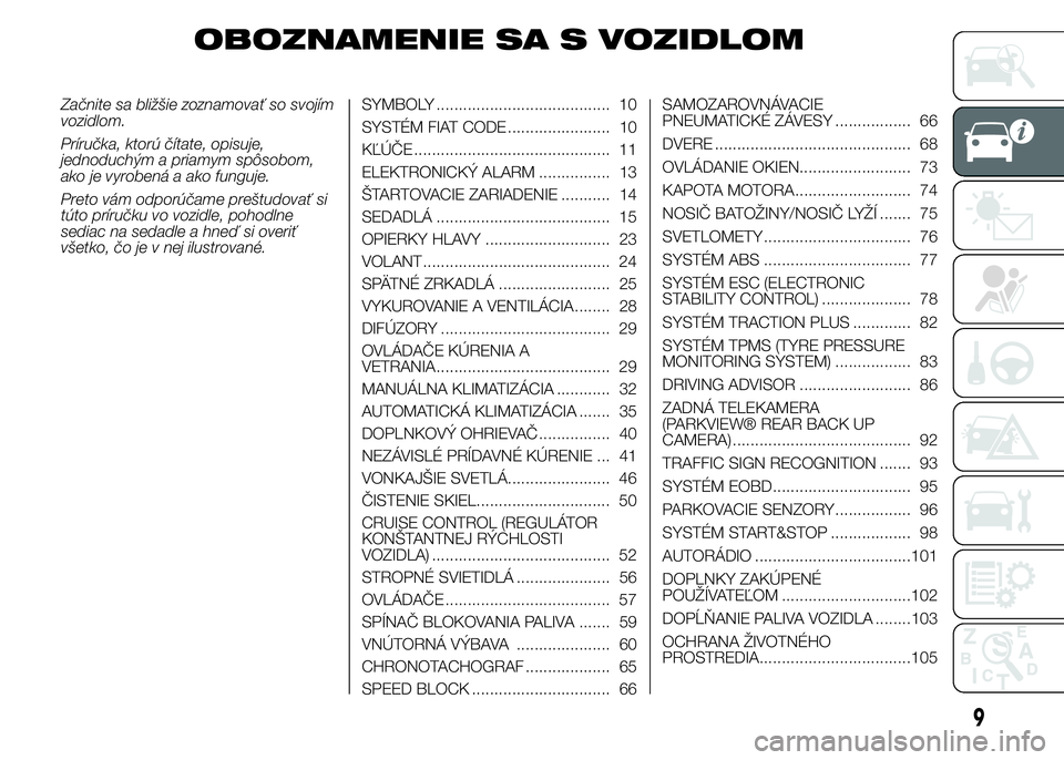 FIAT DUCATO 2015 Návod na použitie a údržbu (in Slovakian) OBOZNAMENIE SA S VOZIDLOM
Začnite sa bližšie zoznamovať so svojím
vozidlom.
Príručka, ktorú čítate, opisuje,
jednoduchým a priamym spôsobom,
ako je vyrobená a ako funguje.
Preto vám odpo FIAT DUCATO 2015 Návod na použitie a údržbu (in Slovakian) OBOZNAMENIE SA S VOZIDLOM
Začnite sa bližšie zoznamovať so svojím
vozidlom.
Príručka, ktorú čítate, opisuje,
jednoduchým a priamym spôsobom,
ako je vyrobená a ako funguje.
Preto vám odpo