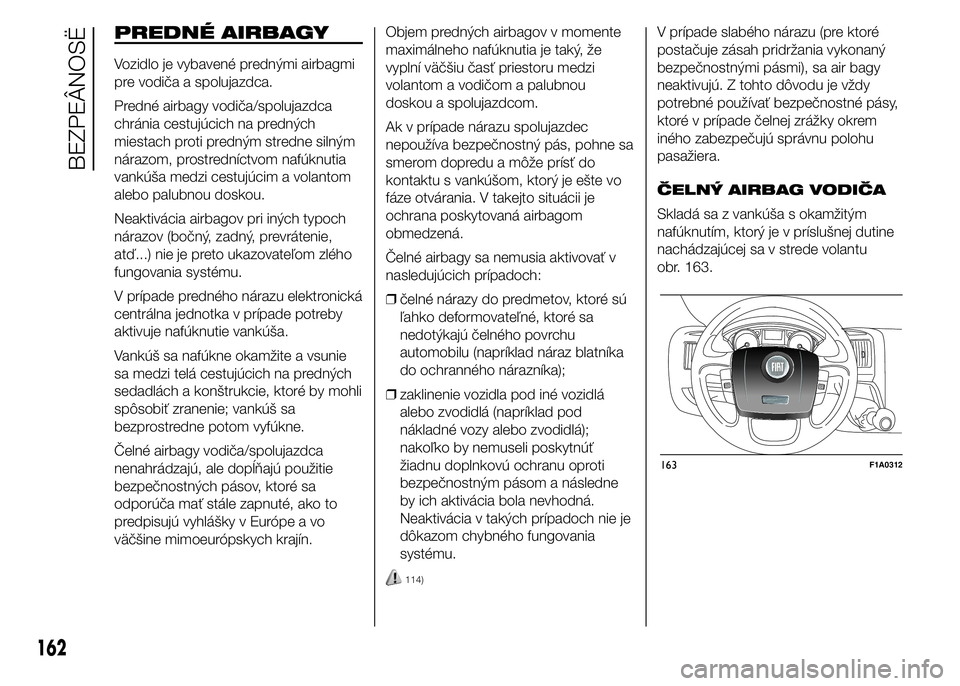 FIAT DUCATO 2015 Návod na použitie a údržbu (in Slovakian) PREDNÉ AIRBAGY
Vozidlo je vybavené prednými airbagmi
pre vodiča a spolujazdca.
Predné airbagy vodiča/spolujazdca
chránia cestujúcich na predných
miestach proti predným stredne silným
náraz FIAT DUCATO 2015 Návod na použitie a údržbu (in Slovakian) PREDNÉ AIRBAGY
Vozidlo je vybavené prednými airbagmi
pre vodiča a spolujazdca.
Predné airbagy vodiča/spolujazdca
chránia cestujúcich na predných
miestach proti predným stredne silným
náraz