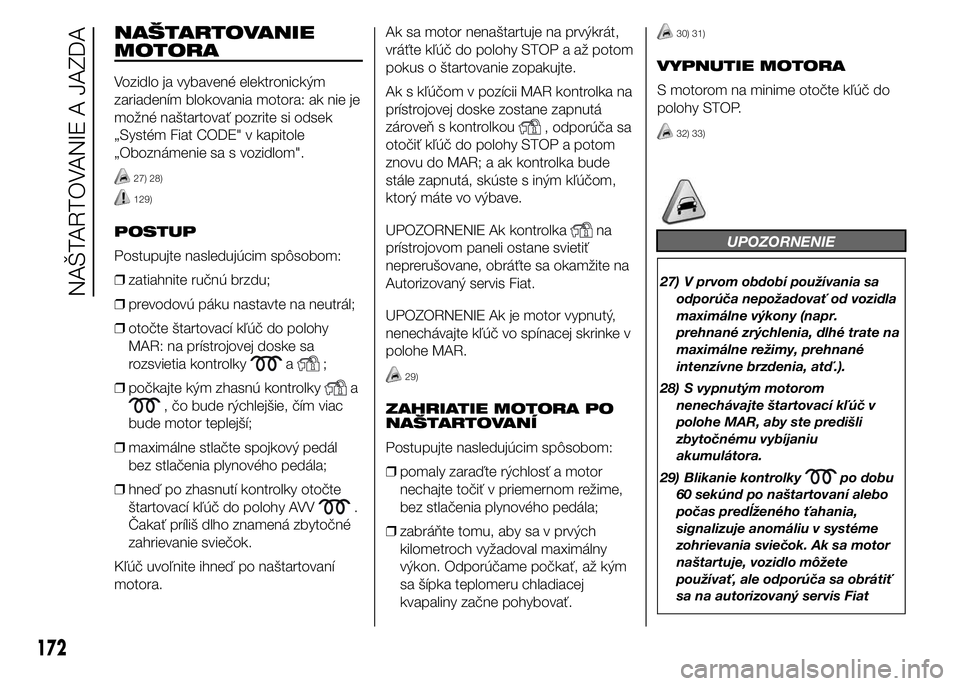 FIAT DUCATO 2015 Návod na použitie a údržbu (in Slovakian) NAŠTARTOVANIE
MOTORA
Vozidlo ja vybavené elektronickým
zariadením blokovania motora: ak nie je
možné naštartovať pozrite si odsek
„Systém Fiat CODE" v kapitole
„Oboznámenie sa s vozi FIAT DUCATO 2015 Návod na použitie a údržbu (in Slovakian) NAŠTARTOVANIE
MOTORA
Vozidlo ja vybavené elektronickým
zariadením blokovania motora: ak nie je
možné naštartovať pozrite si odsek
„Systém Fiat CODE" v kapitole
„Oboznámenie sa s vozi