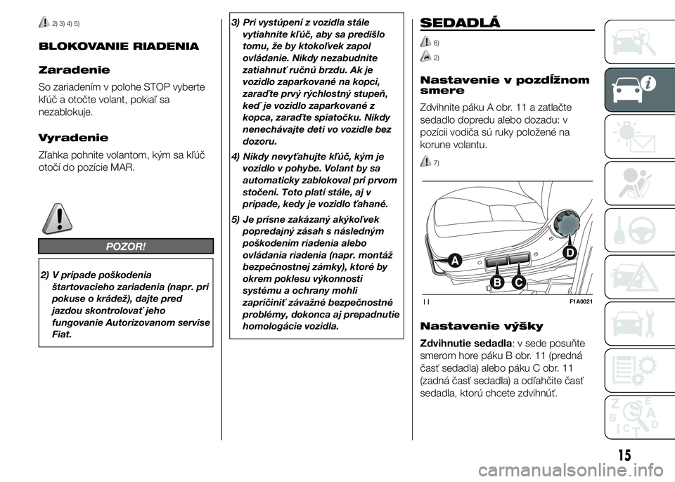 FIAT DUCATO 2015 Návod na použitie a údržbu (in Slovakian) 2) 3) 4) 5)
BLOKOVANIE RIADENIA
Zaradenie
So zariadením v polohe STOP vyberte
kľúč a otočte volant, pokiaľ sa
nezablokuje.
Vyradenie
Zľahka pohnite volantom, kým sa kľúč
otočí do pozície FIAT DUCATO 2015 Návod na použitie a údržbu (in Slovakian) 2) 3) 4) 5)
BLOKOVANIE RIADENIA
Zaradenie
So zariadením v polohe STOP vyberte
kľúč a otočte volant, pokiaľ sa
nezablokuje.
Vyradenie
Zľahka pohnite volantom, kým sa kľúč
otočí do pozície