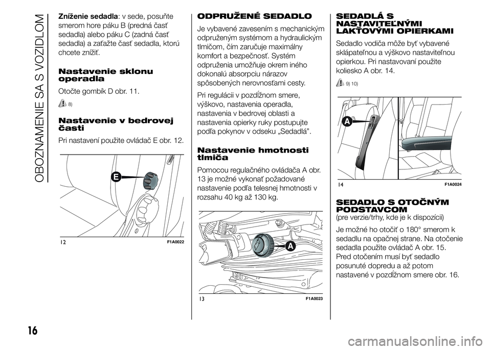 FIAT DUCATO 2015 Návod na použitie a údržbu (in Slovakian) Zníženie sedadla: v sede, posuňte
smerom hore páku B (predná časť
sedadla) alebo páku C (zadná časť
sedadla) a zaťažte časť sedadla, ktorú
chcete znížiť.
Nastavenie sklonu
operadla
FIAT DUCATO 2015 Návod na použitie a údržbu (in Slovakian) Zníženie sedadla: v sede, posuňte
smerom hore páku B (predná časť
sedadla) alebo páku C (zadná časť
sedadla) a zaťažte časť sedadla, ktorú
chcete znížiť.
Nastavenie sklonu
operadla