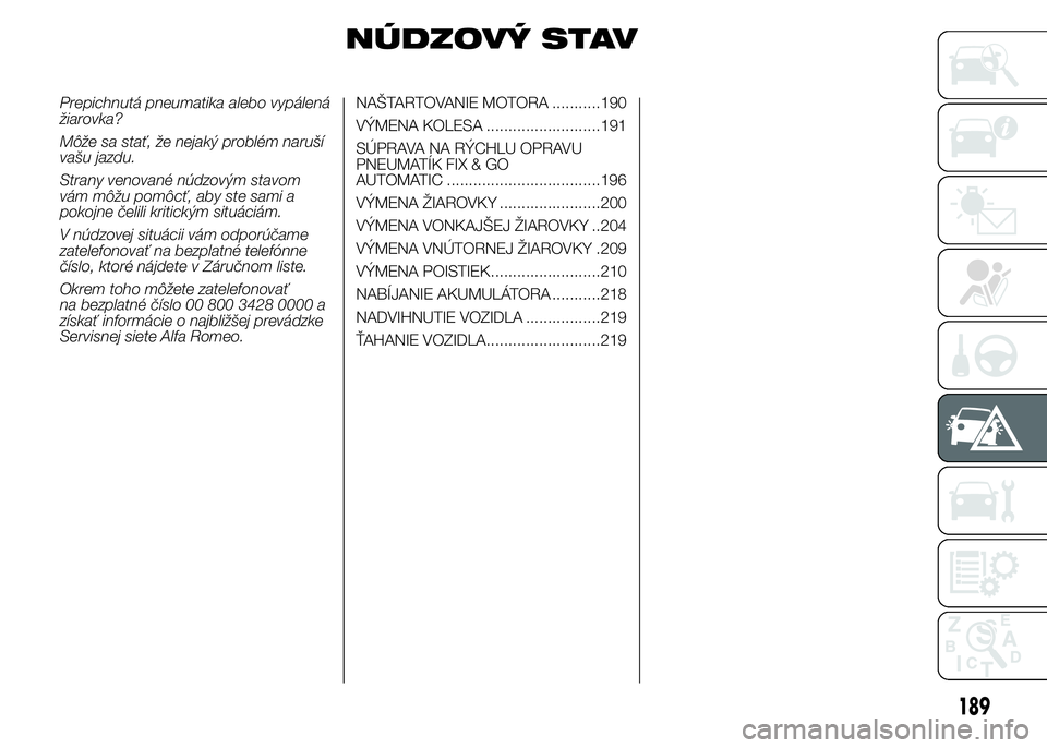FIAT DUCATO 2015 Návod na použitie a údržbu (in Slovakian) NÚDZOVÝ STAV
Prepichnutá pneumatika alebo vypálená
žiarovka?
Môže sa stať, že nejaký problém naruší
vašu jazdu.
Strany venované núdzovým stavom
vám môžu pomôcť, aby ste sami a
p FIAT DUCATO 2015 Návod na použitie a údržbu (in Slovakian) NÚDZOVÝ STAV
Prepichnutá pneumatika alebo vypálená
žiarovka?
Môže sa stať, že nejaký problém naruší
vašu jazdu.
Strany venované núdzovým stavom
vám môžu pomôcť, aby ste sami a
p