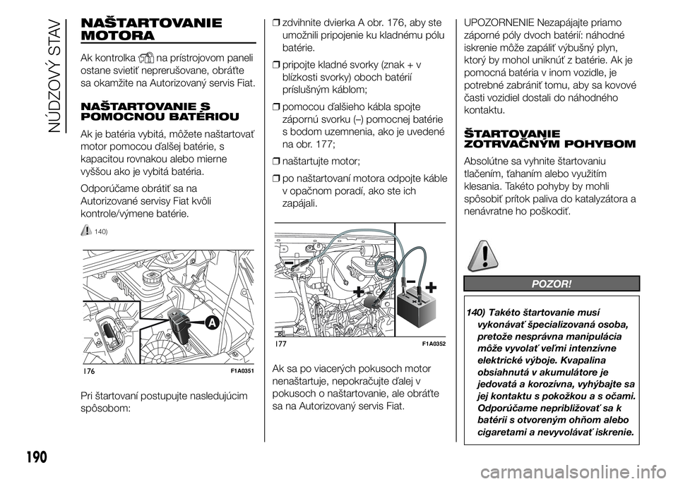 FIAT DUCATO 2015 Návod na použitie a údržbu (in Slovakian) NAŠTARTOVANIE
MOTORA
Ak kontrolkana prístrojovom paneli
ostane svietiť neprerušovane, obráťte
sa okamžite na Autorizovaný servis Fiat.
NAŠTARTOVANIE S
POMOCNOU BATÉRIOU
Ak je batéria vybit FIAT DUCATO 2015 Návod na použitie a údržbu (in Slovakian) NAŠTARTOVANIE
MOTORA
Ak kontrolkana prístrojovom paneli
ostane svietiť neprerušovane, obráťte
sa okamžite na Autorizovaný servis Fiat.
NAŠTARTOVANIE S
POMOCNOU BATÉRIOU
Ak je batéria vybit