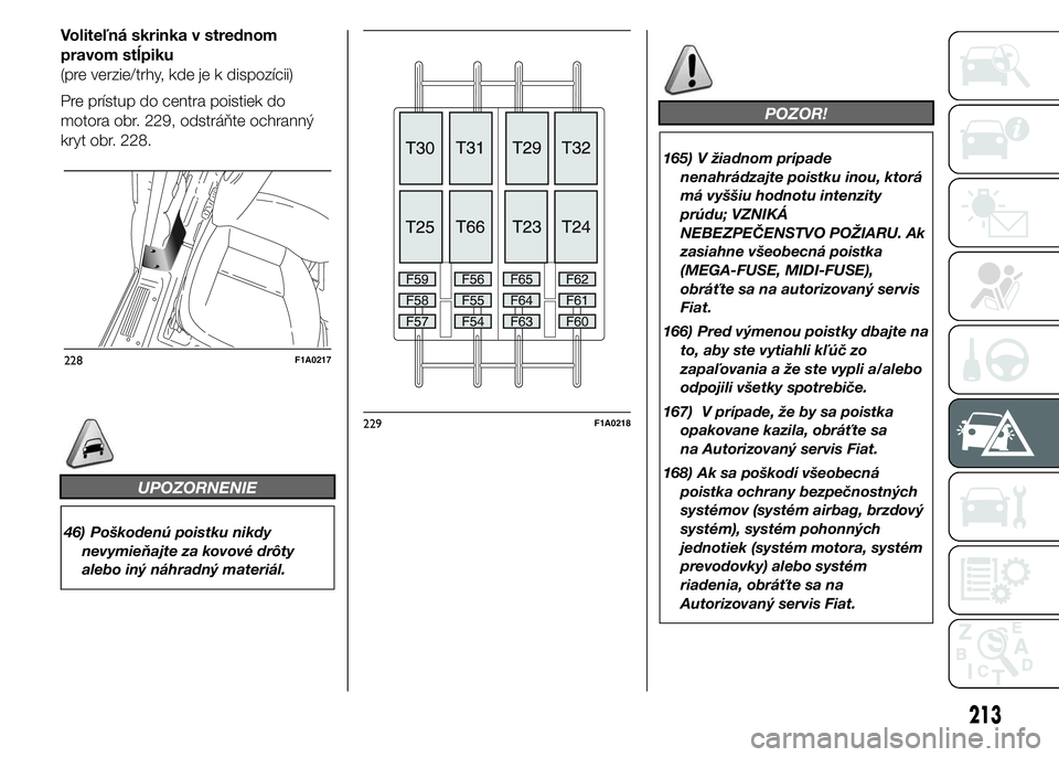 FIAT DUCATO 2015  Návod na použitie a údržbu (in Slovakian) Voliteľná skrinka v strednom
pravom stĺpiku
(pre verzie/trhy, kde je k dispozícii)
Pre prístup do centra poistiek do
motora obr. 229, odstráňte ochranný
kryt obr. 228.
UPOZORNENIE
46) Poškode