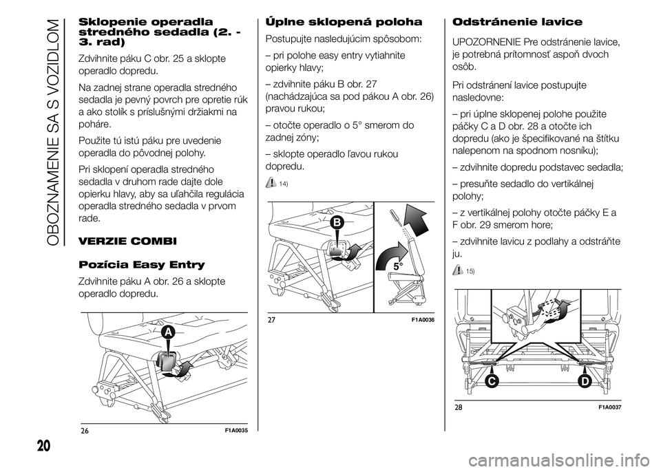 FIAT DUCATO 2015 Návod na použitie a údržbu (in Slovakian) Sklopenie operadla
stredného sedadla (2. -
3. rad)
Zdvihnite páku C obr. 25 a sklopte
operadlo dopredu.
Na zadnej strane operadla stredného
sedadla je pevný povrch pre opretie rúk
a ako stolík s FIAT DUCATO 2015 Návod na použitie a údržbu (in Slovakian) Sklopenie operadla
stredného sedadla (2. -
3. rad)
Zdvihnite páku C obr. 25 a sklopte
operadlo dopredu.
Na zadnej strane operadla stredného
sedadla je pevný povrch pre opretie rúk
a ako stolík s