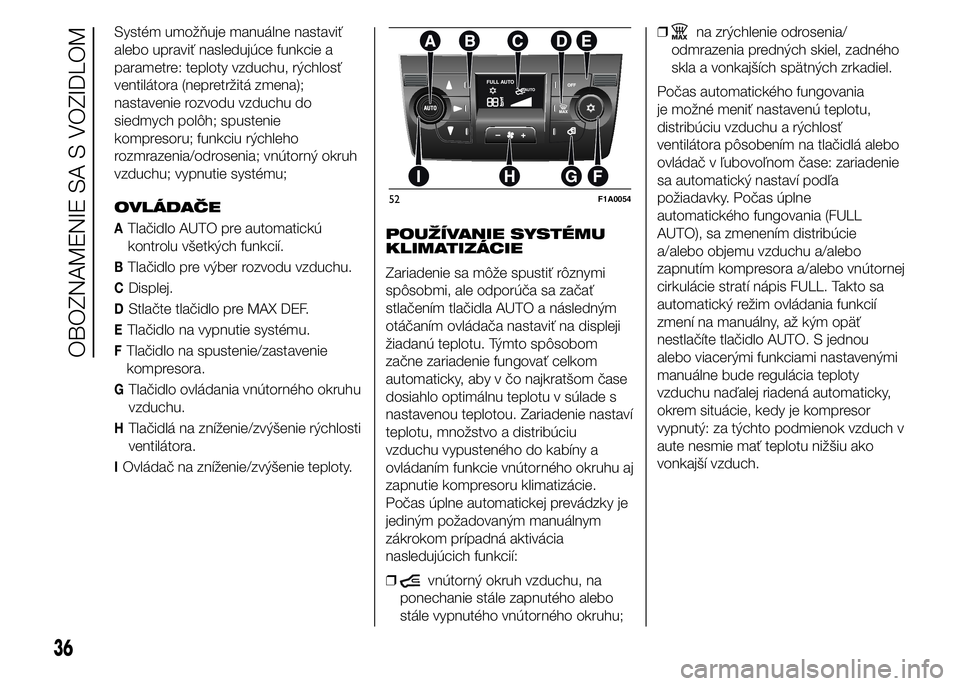 FIAT DUCATO 2015 Návod na použitie a údržbu (in Slovakian) Systém umožňuje manuálne nastaviť
alebo upraviť nasledujúce funkcie a
parametre: teploty vzduchu, rýchlosť
ventilátora (nepretržitá zmena);
nastavenie rozvodu vzduchu do
siedmych polôh; s FIAT DUCATO 2015 Návod na použitie a údržbu (in Slovakian) Systém umožňuje manuálne nastaviť
alebo upraviť nasledujúce funkcie a
parametre: teploty vzduchu, rýchlosť
ventilátora (nepretržitá zmena);
nastavenie rozvodu vzduchu do
siedmych polôh; s