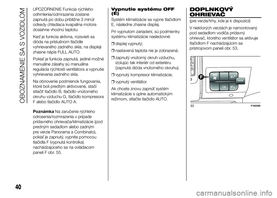 FIAT DUCATO 2015 Návod na použitie a údržbu (in Slovakian) UPOZORNENIE Funkcia rýchleho
odhmlenia/odmrazenia zostane
zapnutá po dobu približne 3 minút
odkedy chladiaca kvapalina motora
dosiahne vhodnú teplotu.
Keď je funkcia aktívna, rozsvieti sa
diód FIAT DUCATO 2015 Návod na použitie a údržbu (in Slovakian) UPOZORNENIE Funkcia rýchleho
odhmlenia/odmrazenia zostane
zapnutá po dobu približne 3 minút
odkedy chladiaca kvapalina motora
dosiahne vhodnú teplotu.
Keď je funkcia aktívna, rozsvieti sa
diód