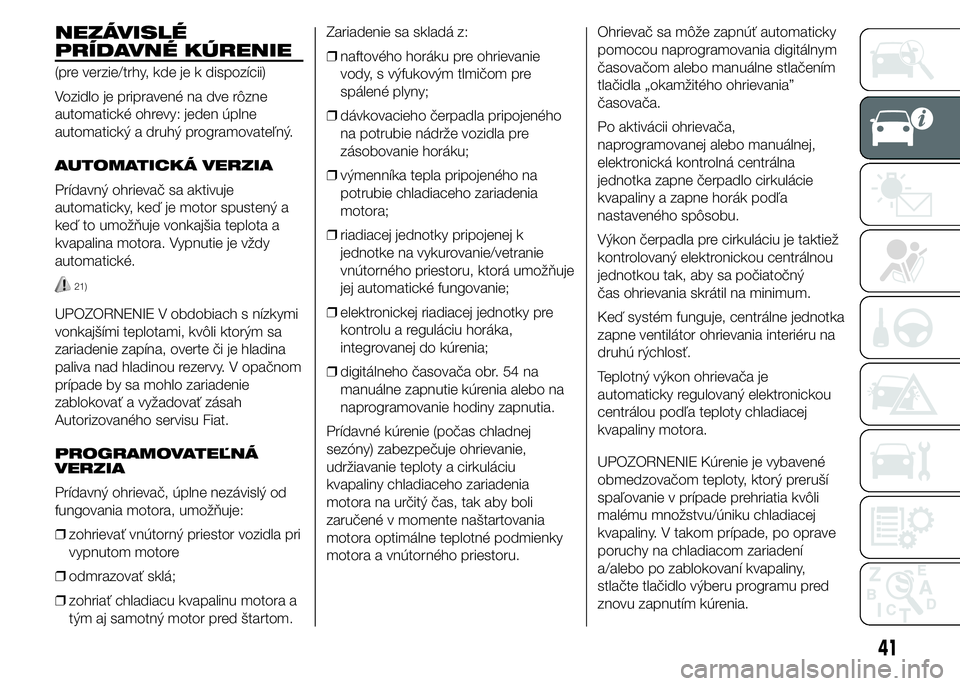 FIAT DUCATO 2015 Návod na použitie a údržbu (in Slovakian) NEZÁVISLÉ
PRÍDAVNÉ KÚRENIE
(pre verzie/trhy, kde je k dispozícii)
Vozidlo je pripravené na dve rôzne
automatické ohrevy: jeden úplne
automatický a druhý programovateľný.
AUTOMATICKÁ VER FIAT DUCATO 2015 Návod na použitie a údržbu (in Slovakian) NEZÁVISLÉ
PRÍDAVNÉ KÚRENIE
(pre verzie/trhy, kde je k dispozícii)
Vozidlo je pripravené na dve rôzne
automatické ohrevy: jeden úplne
automatický a druhý programovateľný.
AUTOMATICKÁ VER