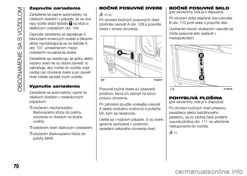 FIAT DUCATO 2015 Návod na použitie a údržbu (in Slovakian) Zapnutie zariadenia
Zariadenie sa zapne automaticky na
všetkých dverách v prípade, že sa dva
razy rýchlo stlačí tlačidlo
na kľúči s
diaľkovým ovládačom obr. 104.
Zapnutie zariadenia sa FIAT DUCATO 2015 Návod na použitie a údržbu (in Slovakian) Zapnutie zariadenia
Zariadenie sa zapne automaticky na
všetkých dverách v prípade, že sa dva
razy rýchlo stlačí tlačidlo
na kľúči s
diaľkovým ovládačom obr. 104.
Zapnutie zariadenia sa