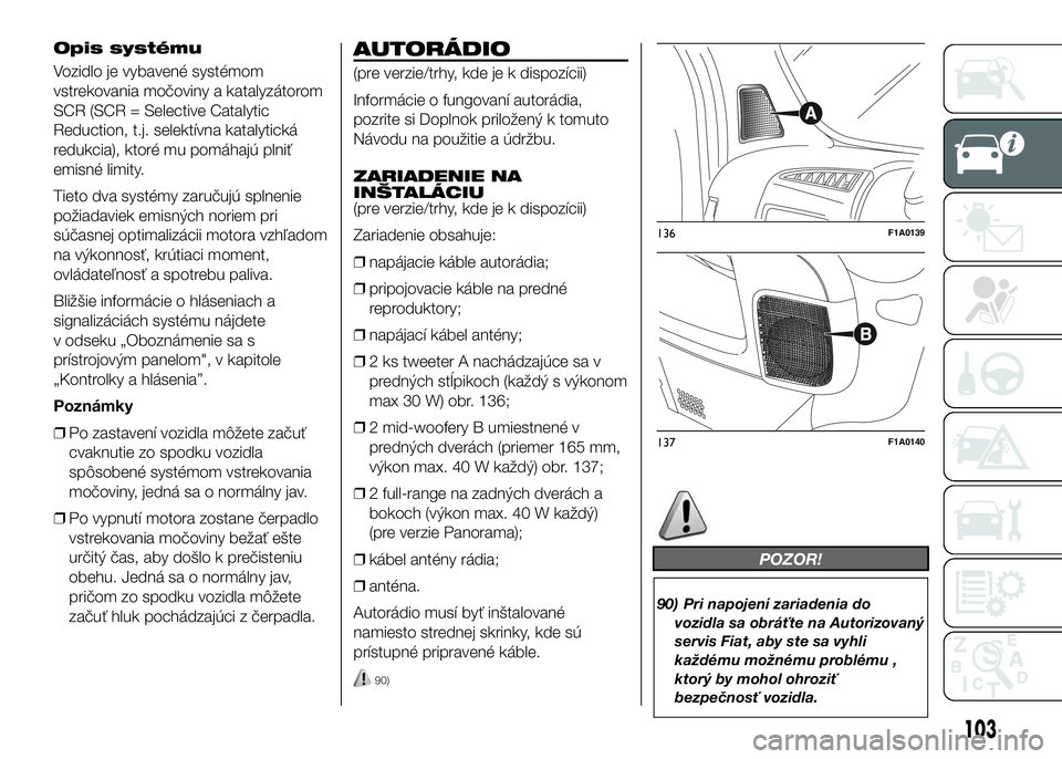 FIAT DUCATO 2016  Návod na použitie a údržbu (in Slovakian) Opis systému
Vozidlo je vybavené systémom
vstrekovania močoviny a katalyzátorom
SCR (SCR = Selective Catalytic
Reduction, t.j. selektívna katalytická
redukcia), ktoré mu pomáhajú plniť
emis