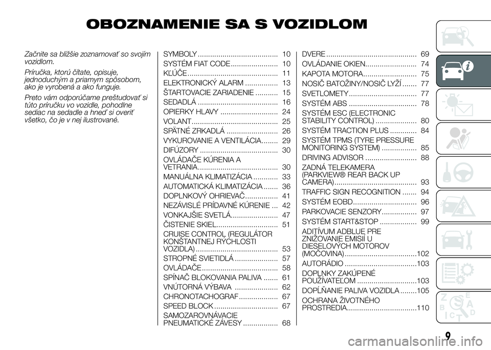 FIAT DUCATO 2017  Návod na použitie a údržbu (in Slovakian) OBOZNAMENIE SA S VOZIDLOM
Začnite sa bližšie zoznamovať so svojím
vozidlom.
Príručka, ktorú čítate, opisuje,
jednoduchým a priamym spôsobom,
ako je vyrobená a ako funguje.
Preto vám odpo