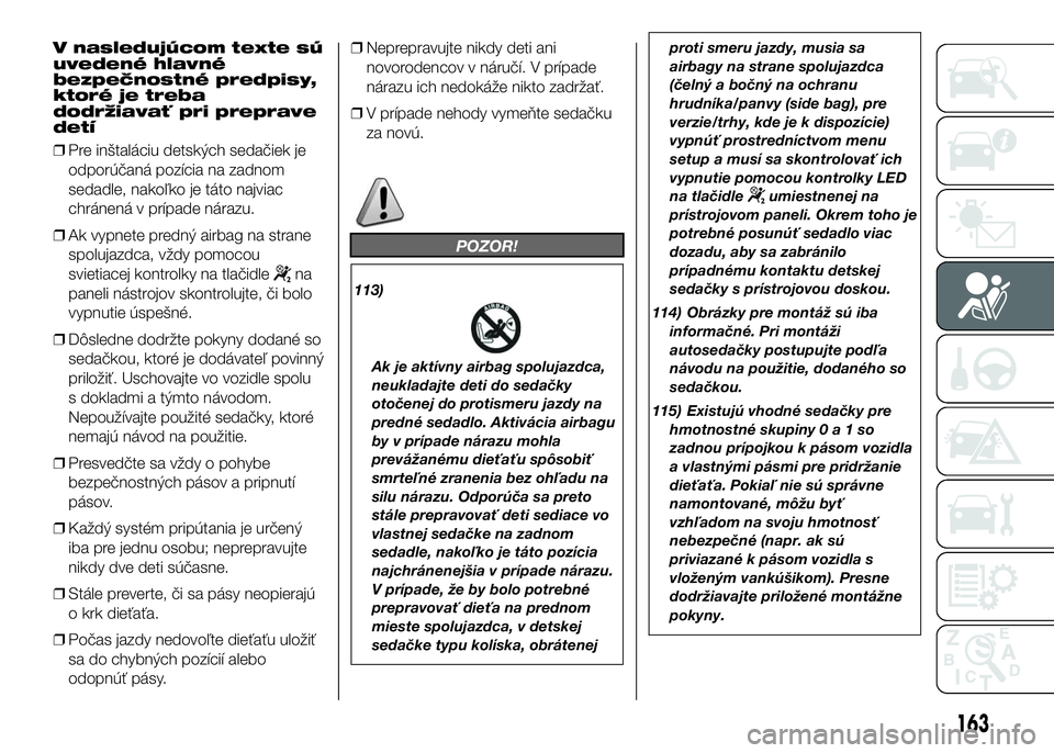 FIAT DUCATO 2017 Návod na použitie a údržbu (in Slovakian) V nasledujúcom texte sú
uvedené hlavné
bezpečnostné predpisy,
ktoré je treba
dodržiavať pri preprave
detí
❒Pre inštaláciu detských sedačiek je
odporúčaná pozícia na zadnom
sedadle, FIAT DUCATO 2017 Návod na použitie a údržbu (in Slovakian) V nasledujúcom texte sú
uvedené hlavné
bezpečnostné predpisy,
ktoré je treba
dodržiavať pri preprave
detí
❒Pre inštaláciu detských sedačiek je
odporúčaná pozícia na zadnom
sedadle,