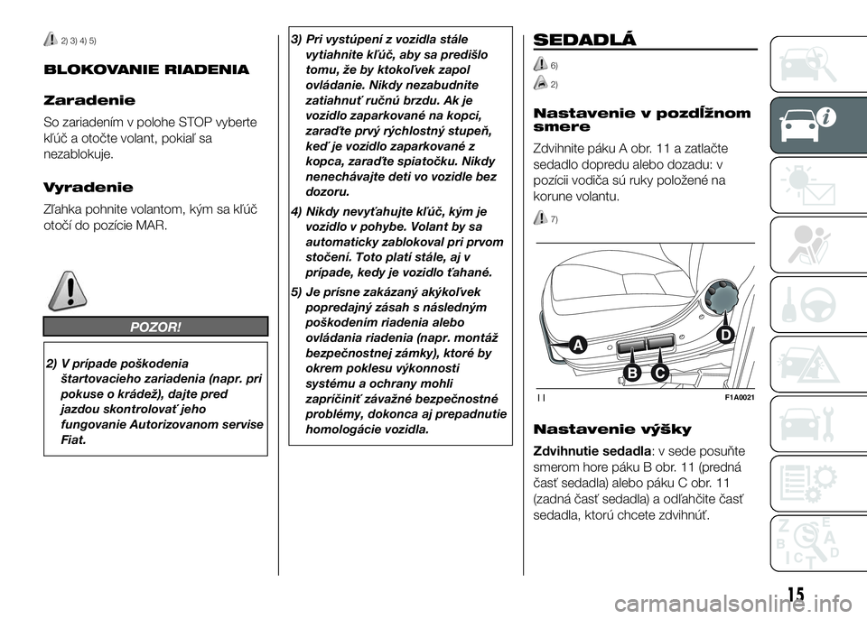 FIAT DUCATO 2017  Návod na použitie a údržbu (in Slovakian) 2) 3) 4) 5)
BLOKOVANIE RIADENIA
Zaradenie
So zariadením v polohe STOP vyberte
kľúč a otočte volant, pokiaľ sa
nezablokuje.
Vyradenie
Zľahka pohnite volantom, kým sa kľúč
otočí do pozície