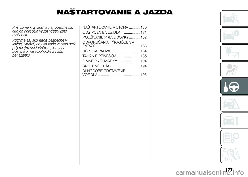FIAT DUCATO 2017 Návod na použitie a údržbu (in Slovakian) NAŠTARTOVANIE A JAZDA
Pristúpme k „srdcu" auta: pozrime sa,
ako čo najlepšie využiť všetky jeho
možnosti.
Pozrime sa, ako jazdiť bezpečne v
každej situácii, aby sa naše vozidlo stal FIAT DUCATO 2017 Návod na použitie a údržbu (in Slovakian) NAŠTARTOVANIE A JAZDA
Pristúpme k „srdcu" auta: pozrime sa,
ako čo najlepšie využiť všetky jeho
možnosti.
Pozrime sa, ako jazdiť bezpečne v
každej situácii, aby sa naše vozidlo stal