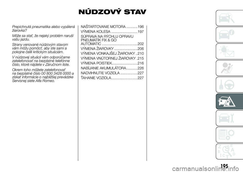 FIAT DUCATO 2017 Návod na použitie a údržbu (in Slovakian) NÚDZOVÝ STAV
Prepichnutá pneumatika alebo vypálená
žiarovka?
Môže sa stať, že nejaký problém naruší
vašu jazdu.
Strany venované núdzovým stavom
vám môžu pomôcť, aby ste sami a
p FIAT DUCATO 2017 Návod na použitie a údržbu (in Slovakian) NÚDZOVÝ STAV
Prepichnutá pneumatika alebo vypálená
žiarovka?
Môže sa stať, že nejaký problém naruší
vašu jazdu.
Strany venované núdzovým stavom
vám môžu pomôcť, aby ste sami a
p