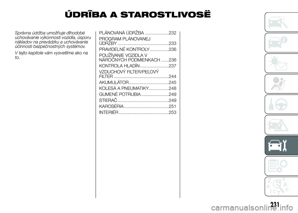 FIAT DUCATO 2017 Návod na použitie a údržbu (in Slovakian) ÚDRÎBA A STAROSTLIVOSË
Správna údržba umožňuje dlhodobé
uchovávanie výkonnosti vozidla, úsporu
nákladov na prevádzku a uchovávanie
účinnosti bezpečnostných systémov.
V tejto kapito FIAT DUCATO 2017 Návod na použitie a údržbu (in Slovakian) ÚDRÎBA A STAROSTLIVOSË
Správna údržba umožňuje dlhodobé
uchovávanie výkonnosti vozidla, úsporu
nákladov na prevádzku a uchovávanie
účinnosti bezpečnostných systémov.
V tejto kapito