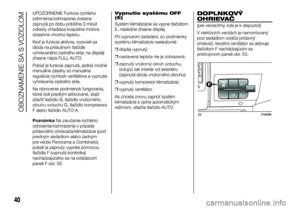 FIAT DUCATO 2016  Návod na použitie a údržbu (in Slovakian) UPOZORNENIE Funkcia rýchleho
odhmlenia/odmrazenia zostane
zapnutá po dobu približne 3 minút
odkedy chladiaca kvapalina motora
dosiahne vhodnú teplotu.
Keď je funkcia aktívna, rozsvieti sa
diód