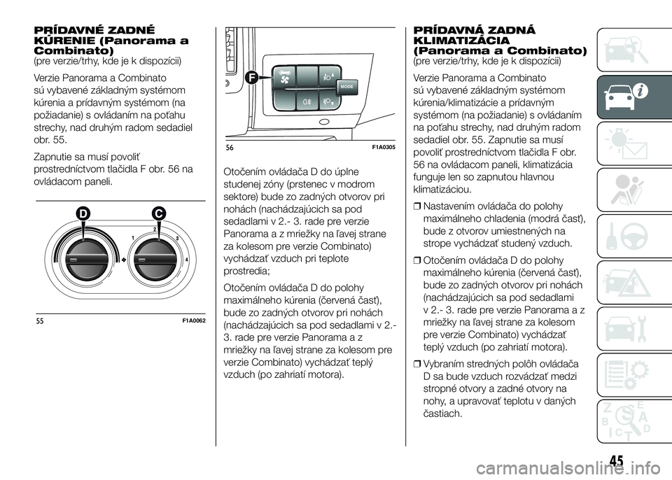 FIAT DUCATO 2016  Návod na použitie a údržbu (in Slovakian) PRÍDAVNÉ ZADNÉ
KÚRENIE (Panorama a
Combinato)
(pre verzie/trhy, kde je k dispozícii)
Verzie Panorama a Combinato
sú vybavené základným systémom
kúrenia a prídavným systémom (na
požiadan