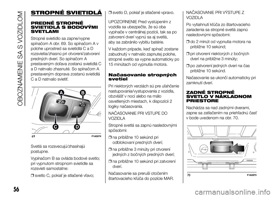 FIAT DUCATO 2016 Návod na použitie a údržbu (in Slovakian) STROPNÉ SVIETIDLÁ
PREDNÉ STROPNÉ
SVIETIDLÁ S BODOVÝMI
SVETLAMI
Stropné svietidlo sa zapne/vypne
spínačom A obr. 69. So spínačom A v
polohe uprostred sa svietidláCaD
rozsvietia/zhasnú pri FIAT DUCATO 2016 Návod na použitie a údržbu (in Slovakian) STROPNÉ SVIETIDLÁ
PREDNÉ STROPNÉ
SVIETIDLÁ S BODOVÝMI
SVETLAMI
Stropné svietidlo sa zapne/vypne
spínačom A obr. 69. So spínačom A v
polohe uprostred sa svietidláCaD
rozsvietia/zhasnú pri
