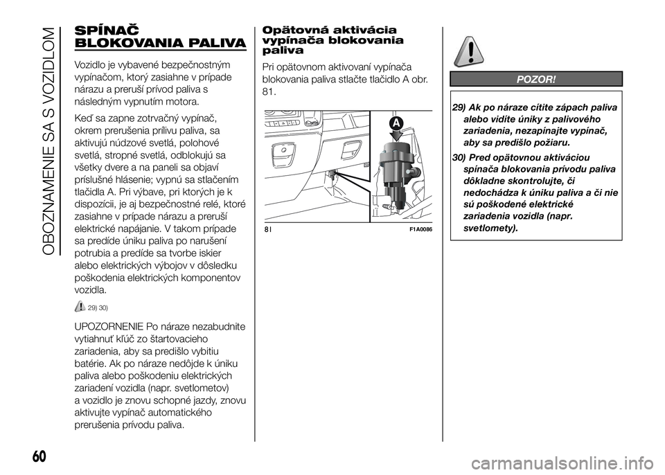 FIAT DUCATO 2017  Návod na použitie a údržbu (in Slovakian) SPÍNAČ
BLOKOVANIA PALIVA
Vozidlo je vybavené bezpečnostným
vypínačom, ktorý zasiahne v prípade
nárazu a preruší prívod paliva s
následným vypnutím motora.
Keď sa zapne zotrvačný vyp