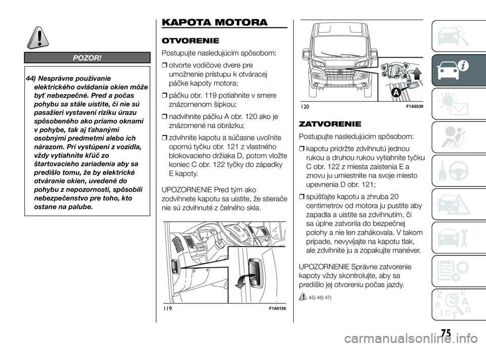 FIAT DUCATO 2017  Návod na použitie a údržbu (in Slovakian) POZOR!
44) Nesprávne používanie
elektrického ovládania okien môže
byť nebezpečné. Pred a počas
pohybu sa stále uistite, či nie sú
pasažieri vystavení riziku úrazu
spôsobeného ako pr