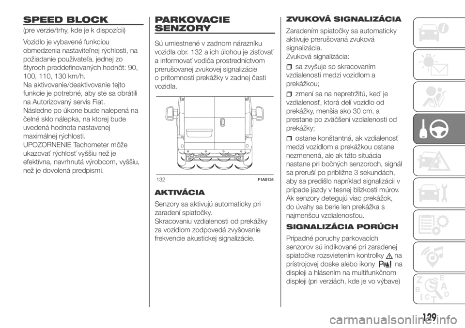 FIAT DUCATO 2018 Návod na použitie a údržbu (in Slovakian) SPEED BLOCK
(pre verzie/trhy, kde je k dispozícii)
Vozidlo je vybavené funkciou
obmedzenia nastaviteľnej rýchlosti, na
požiadanie používateľa, jednej zo
štyroch preddefinovaných hodnôt: 90, FIAT DUCATO 2018 Návod na použitie a údržbu (in Slovakian) SPEED BLOCK
(pre verzie/trhy, kde je k dispozícii)
Vozidlo je vybavené funkciou
obmedzenia nastaviteľnej rýchlosti, na
požiadanie používateľa, jednej zo
štyroch preddefinovaných hodnôt: 90,