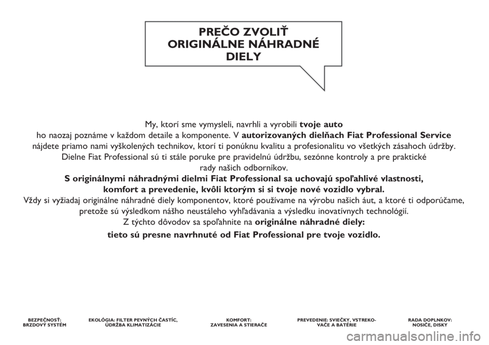 FIAT DUCATO 2018 Návod na použitie a údržbu (in Slovakian) My, ktorí sme vymysleli, navrhli a vyrobili tvoje auto
ho naozaj poznáme v každom detaile a komponente. V autorizovaných dielňach Fiat Professional Service
nájdete priamo nami vyškolených tech FIAT DUCATO 2018 Návod na použitie a údržbu (in Slovakian) My, ktorí sme vymysleli, navrhli a vyrobili tvoje auto
ho naozaj poznáme v každom detaile a komponente. V autorizovaných dielňach Fiat Professional Service
nájdete priamo nami vyškolených tech