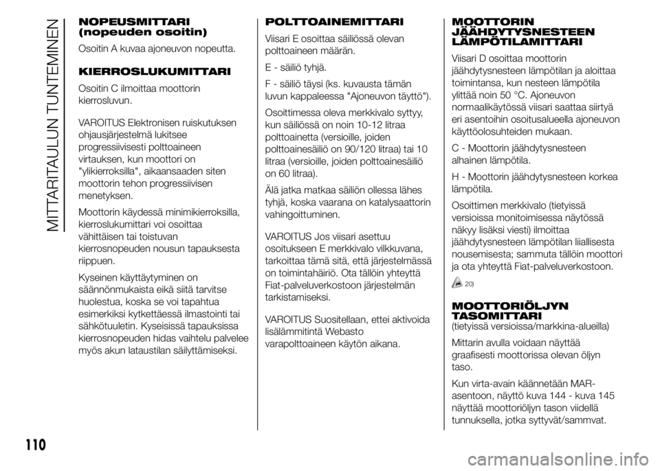 FIAT DUCATO 2016 Käyttö- ja huolto-ohjekirja (in in Finnish) NOPEUSMITTARI
(nopeuden osoitin)
Osoitin A kuvaa ajoneuvon nopeutta.
KIERROSLUKUMITTARI
Osoitin C ilmoittaa moottorin
kierrosluvun.
VAROITUS Elektronisen ruiskutuksen
ohjausjärjestelmä lukitsee
prog FIAT DUCATO 2016 Käyttö- ja huolto-ohjekirja (in in Finnish) NOPEUSMITTARI
(nopeuden osoitin)
Osoitin A kuvaa ajoneuvon nopeutta.
KIERROSLUKUMITTARI
Osoitin C ilmoittaa moottorin
kierrosluvun.
VAROITUS Elektronisen ruiskutuksen
ohjausjärjestelmä lukitsee
prog