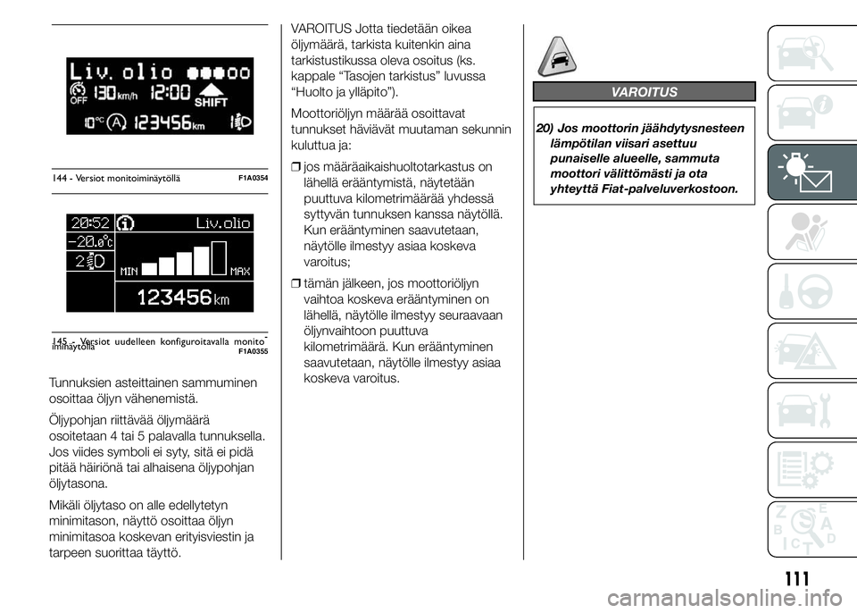 FIAT DUCATO 2016 Käyttö- ja huolto-ohjekirja (in in Finnish) Tunnuksien asteittainen sammuminen
osoittaa öljyn vähenemistä.
Öljypohjan riittävää öljymäärä
osoitetaan 4 tai 5 palavalla tunnuksella.
Jos viides symboli ei syty, sitä ei pidä
pitää h FIAT DUCATO 2016 Käyttö- ja huolto-ohjekirja (in in Finnish) Tunnuksien asteittainen sammuminen
osoittaa öljyn vähenemistä.
Öljypohjan riittävää öljymäärä
osoitetaan 4 tai 5 palavalla tunnuksella.
Jos viides symboli ei syty, sitä ei pidä
pitää h