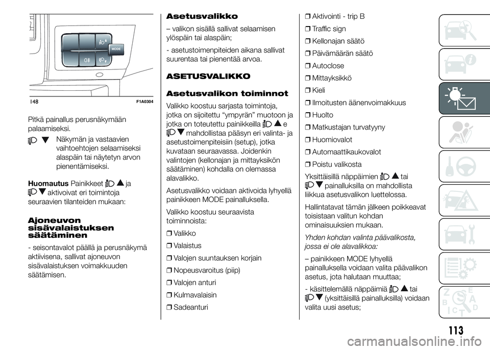 FIAT DUCATO 2017  Käyttö- ja huolto-ohjekirja (in in Finnish) Pitkä painallus perusnäkymään
palaamiseksi.
Näkymän ja vastaavien
vaihtoehtojen selaamiseksi
alaspäin tai näytetyn arvon
pienentämiseksi.
HuomautusPainikkeet
ja
aktivoivat eri toimintoja
seur