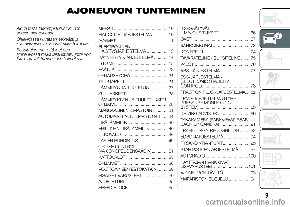 FIAT DUCATO 2016  Käyttö- ja huolto-ohjekirja (in in Finnish) AJONEUVON TUNTEMINEN
Aloita tästä tarkempi tutustuminen
uuteen ajoneuvoosi.
Ohjekirjassa kuvataan selkeästi ja
suoraviivaisesti sen osat sekä toiminta.
Suosittelemme, että luet sen
ajoneuvossa mu