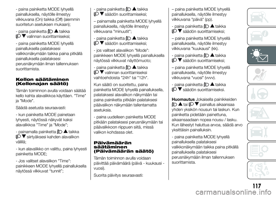 FIAT DUCATO 2016 Käyttö- ja huolto-ohjekirja (in in Finnish) - paina painiketta MODE lyhyellä
painalluksella, näytölle ilmestyy
vilkkuvana (On) taikka (Off) (aiemmin
suoritetun asetuksen mukaan);
- paina painiketta
taikka
valinnan suorittamiseksi;
- paina pa FIAT DUCATO 2016 Käyttö- ja huolto-ohjekirja (in in Finnish) - paina painiketta MODE lyhyellä
painalluksella, näytölle ilmestyy
vilkkuvana (On) taikka (Off) (aiemmin
suoritetun asetuksen mukaan);
- paina painiketta
taikka
valinnan suorittamiseksi;
- paina pa