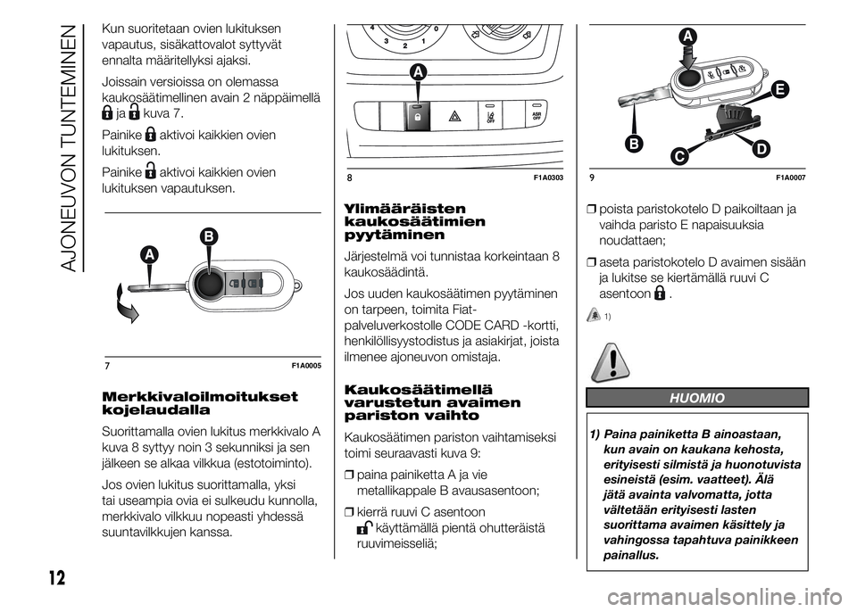 FIAT DUCATO 2016  Käyttö- ja huolto-ohjekirja (in in Finnish) Kun suoritetaan ovien lukituksen
vapautus, sisäkattovalot syttyvät
ennalta määritellyksi ajaksi.
Joissain versioissa on olemassa
kaukosäätimellinen avain 2 näppäimellä
jakuva 7.
Painike
aktiv