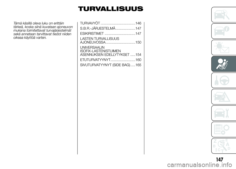 FIAT DUCATO 2016 Käyttö- ja huolto-ohjekirja (in in Finnish) TURVALLISUUS
Tämä käsillä oleva luku on erittäin
tärkeä, koska siinä kuvataan ajoneuvon
mukana toimitettavat turvajärjestelmät
sekä annetaan tarvittavat tiedot niiden
oikeaa käyttöä vart FIAT DUCATO 2016 Käyttö- ja huolto-ohjekirja (in in Finnish) TURVALLISUUS
Tämä käsillä oleva luku on erittäin
tärkeä, koska siinä kuvataan ajoneuvon
mukana toimitettavat turvajärjestelmät
sekä annetaan tarvittavat tiedot niiden
oikeaa käyttöä vart