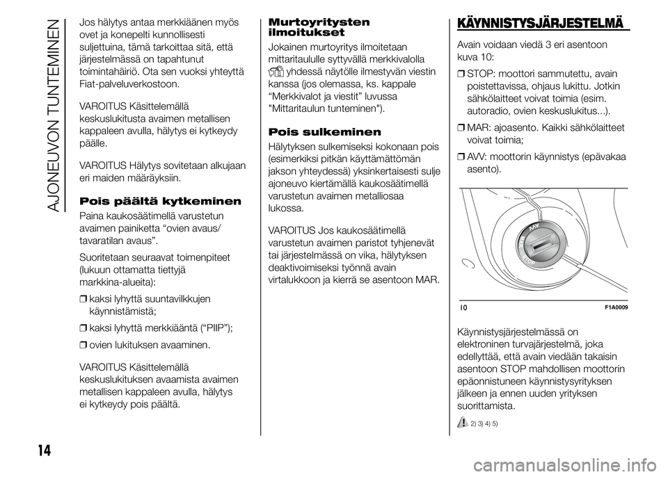 FIAT DUCATO 2015  Käyttö- ja huolto-ohjekirja (in in Finnish) Jos hälytys antaa merkkiäänen myös
ovet ja konepelti kunnollisesti
suljettuina, tämä tarkoittaa sitä, että
järjestelmässä on tapahtunut
toimintahäiriö. Ota sen vuoksi yhteyttä
Fiat-palve