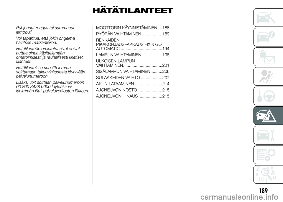 FIAT DUCATO 2016 Käyttö- ja huolto-ohjekirja (in in Finnish) HÄTÄTILANTEET
Puhjennut rengas tai sammunut
lamppu?
Voi tapahtua, että jokin ongelma
häiritsee matkantekoa.
Hätätilanteille omistetut sivut voivat
auttaa sinua käsittelemään
omatoimisesti ja FIAT DUCATO 2016 Käyttö- ja huolto-ohjekirja (in in Finnish) HÄTÄTILANTEET
Puhjennut rengas tai sammunut
lamppu?
Voi tapahtua, että jokin ongelma
häiritsee matkantekoa.
Hätätilanteille omistetut sivut voivat
auttaa sinua käsittelemään
omatoimisesti ja