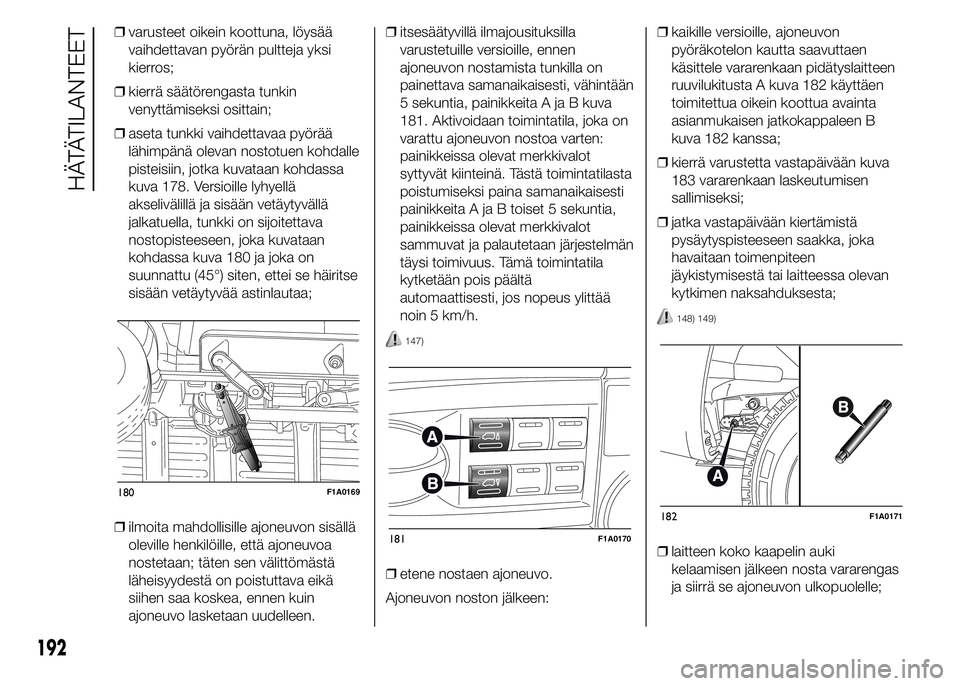 FIAT DUCATO 2016 Käyttö- ja huolto-ohjekirja (in in Finnish) ❒varusteet oikein koottuna, löysää
vaihdettavan pyörän pultteja yksi
kierros;
❒kierrä säätörengasta tunkin
venyttämiseksi osittain;
❒aseta tunkki vaihdettavaa pyörää
lähimpänä ol FIAT DUCATO 2016 Käyttö- ja huolto-ohjekirja (in in Finnish) ❒varusteet oikein koottuna, löysää
vaihdettavan pyörän pultteja yksi
kierros;
❒kierrä säätörengasta tunkin
venyttämiseksi osittain;
❒aseta tunkki vaihdettavaa pyörää
lähimpänä ol