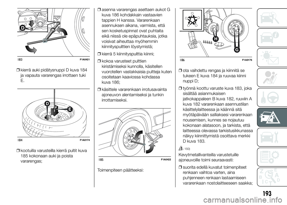 FIAT DUCATO 2016 Käyttö- ja huolto-ohjekirja (in in Finnish) ❒kierrä auki pidätysnuppi D kuva 184
ja vapauta vararengas irrottaen tuki
E.
❒kootuilla varusteilla kierrä pultit kuva
185 kokonaan auki ja poista
vararengas;❒asenna vararengas asettaen aukot FIAT DUCATO 2016 Käyttö- ja huolto-ohjekirja (in in Finnish) ❒kierrä auki pidätysnuppi D kuva 184
ja vapauta vararengas irrottaen tuki
E.
❒kootuilla varusteilla kierrä pultit kuva
185 kokonaan auki ja poista
vararengas;❒asenna vararengas asettaen aukot