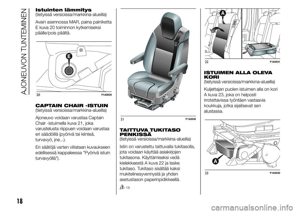 FIAT DUCATO 2017  Käyttö- ja huolto-ohjekirja (in in Finnish) Istuinten lämmitys
(tietyissä versioissa/markkina-alueilla)
Avain asennossa MAR, paina painiketta
E kuva 20 toiminnon kytkemiseksi
päälle/pois päältä.
CAPTAIN CHAIR -ISTUIN
(tietyissä versiois