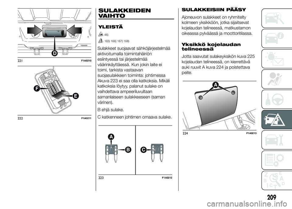 FIAT DUCATO 2015  Käyttö- ja huolto-ohjekirja (in in Finnish) SULAKKEIDEN
VAIHTO
YLEISTÄ
46)
165) 166) 167) 168)
Sulakkeet suojaavat sähköjärjestelmää
aktivoitumalla toimintahäiriön
esiintyessä tai järjestelmää
väärinkäyttäessä. Kun jokin laite 