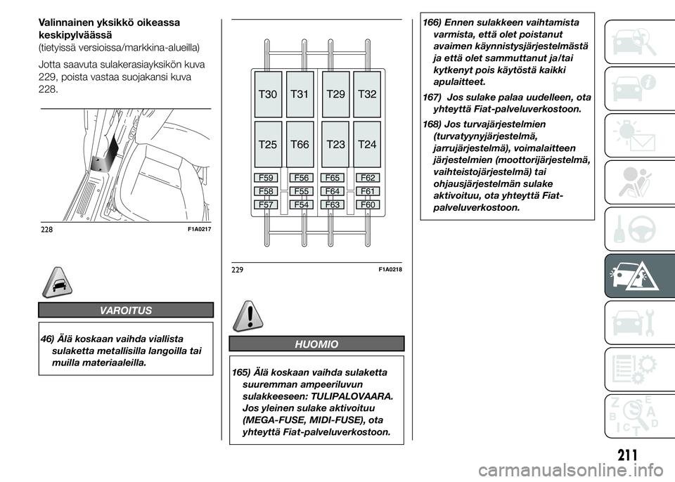 FIAT DUCATO 2015  Käyttö- ja huolto-ohjekirja (in in Finnish) Valinnainen yksikkö oikeassa
keskipylväässä
(tietyissä versioissa/markkina-alueilla)
Jotta saavuta sulakerasiayksikön kuva
229, poista vastaa suojakansi kuva
228.
VAROITUS
46) Älä koskaan vaih