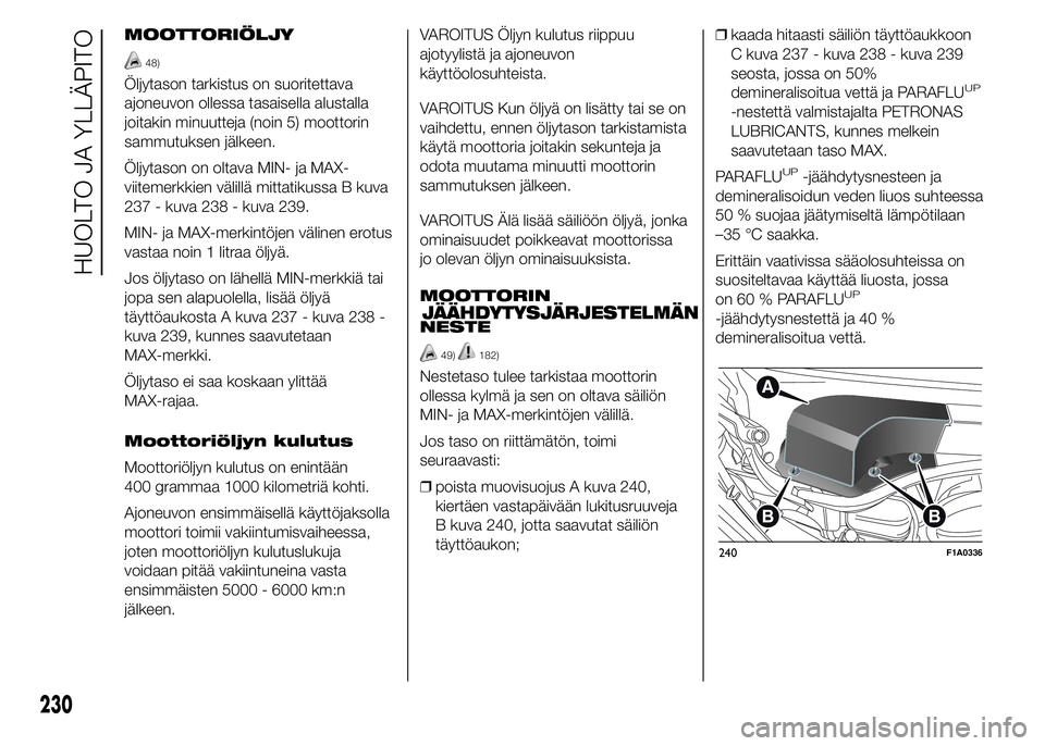 FIAT DUCATO 2015 Käyttö- ja huolto-ohjekirja (in in Finnish) MOOTTORIÖLJY
48)
Öljytason tarkistus on suoritettava
ajoneuvon ollessa tasaisella alustalla
joitakin minuutteja (noin 5) moottorin
sammutuksen jälkeen.
Öljytason on oltava MIN- ja MAX-
viitemerkki FIAT DUCATO 2015 Käyttö- ja huolto-ohjekirja (in in Finnish) MOOTTORIÖLJY
48)
Öljytason tarkistus on suoritettava
ajoneuvon ollessa tasaisella alustalla
joitakin minuutteja (noin 5) moottorin
sammutuksen jälkeen.
Öljytason on oltava MIN- ja MAX-
viitemerkki