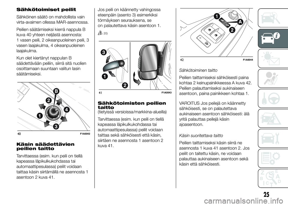 FIAT DUCATO 2017  Käyttö- ja huolto-ohjekirja (in in Finnish) Sähkötoimiset peilit
Sähköinen säätö on mahdollista vain
virta-avaimen ollessa MAR-asennossa.
Peilien säätämiseksi kierrä nappula B
kuva 40 yhteen neljästä asennosta:
1 vasen peili, 2 oik