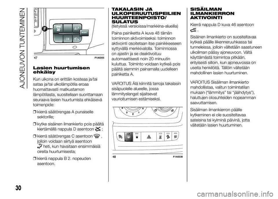 FIAT DUCATO 2016  Käyttö- ja huolto-ohjekirja (in in Finnish) Lasien huurtumisen
ehkäisy
Kun ulkona on erittäin kosteaa ja/tai
sataa ja/tai ulkolämpötila eroaa
huomattavasti matkustamon
lämpötilasta, suositellaan suorittamaan
seuraava lasien huurtumista eh